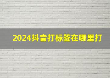 2024抖音打标签在哪里打