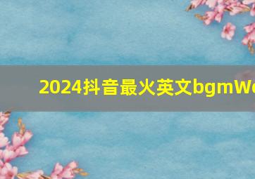 2024抖音最火英文bgmWok