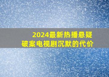 2024最新热播悬疑破案电视剧沉默的代价