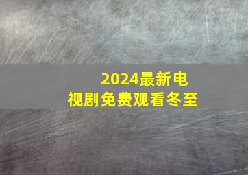 2024最新电视剧免费观看冬至