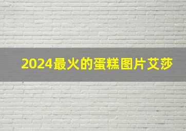 2024最火的蛋糕图片艾莎