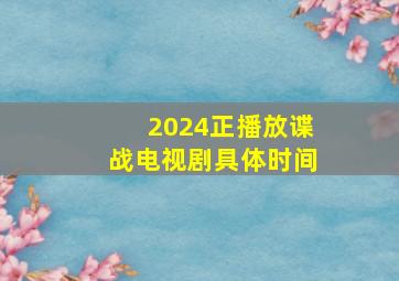 2024正播放谍战电视剧具体时间