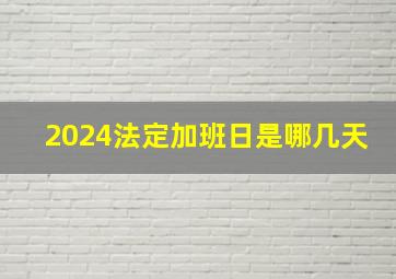 2024法定加班日是哪几天