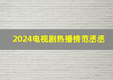 2024电视剧热播榜范丞丞