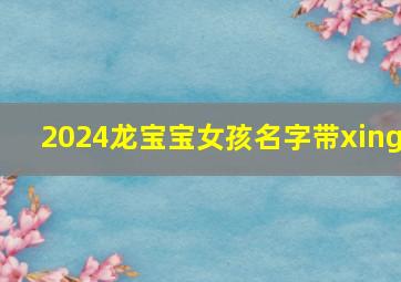 2024龙宝宝女孩名字带xing