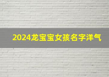 2024龙宝宝女孩名字洋气