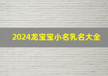 2024龙宝宝小名乳名大全