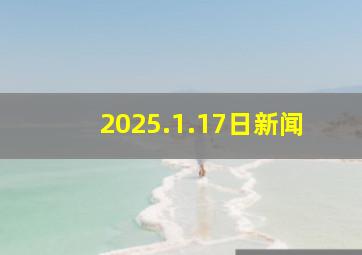 2025.1.17日新闻