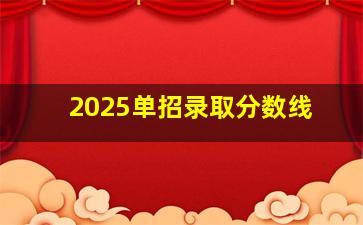 2025单招录取分数线