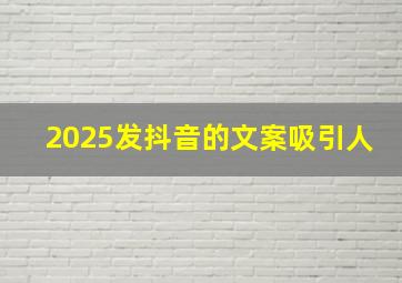 2025发抖音的文案吸引人