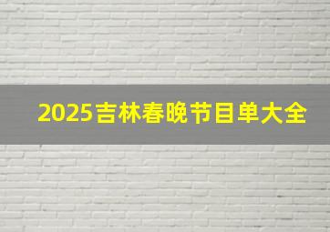 2025吉林春晚节目单大全