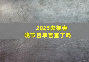 2025央视春晚节目单官宣了吗