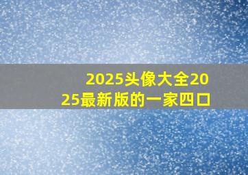 2025头像大全2025最新版的一家四口