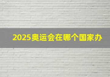 2025奥运会在哪个国家办