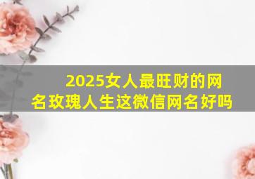 2025女人最旺财的网名玫瑰人生这微信网名好吗