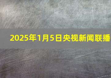 2025年1月5日央视新闻联播