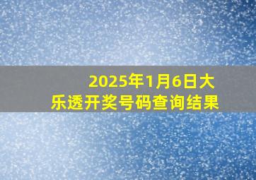 2025年1月6日大乐透开奖号码查询结果