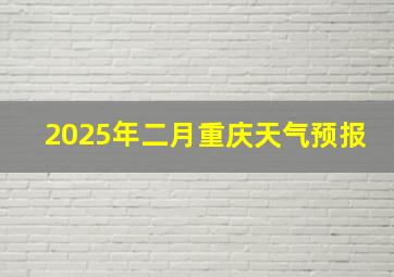 2025年二月重庆天气预报