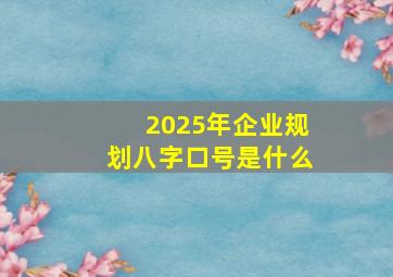 2025年企业规划八字口号是什么