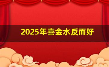 2025年喜金水反而好