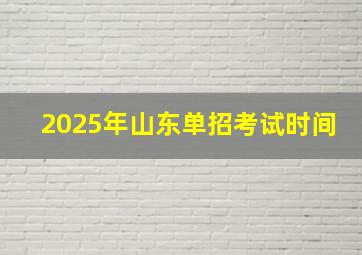 2025年山东单招考试时间