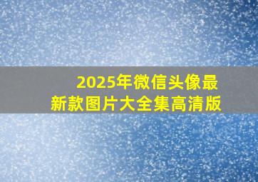 2025年微信头像最新款图片大全集高清版