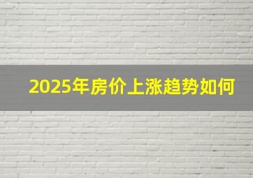 2025年房价上涨趋势如何