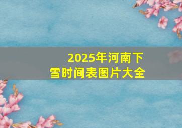 2025年河南下雪时间表图片大全