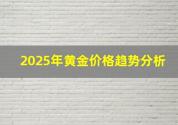 2025年黄金价格趋势分析