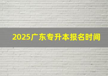 2025广东专升本报名时间