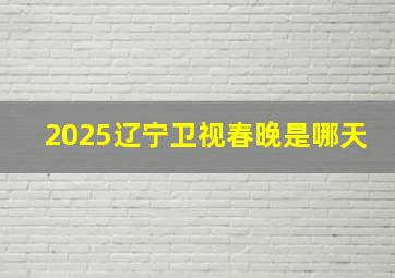 2025辽宁卫视春晚是哪天