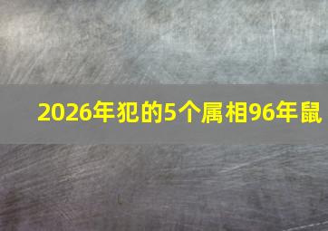 2026年犯的5个属相96年鼠