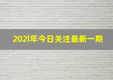 202l年今日关注最新一期