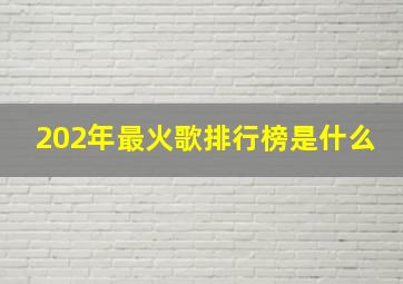 202年最火歌排行榜是什么