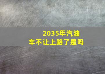 2035年汽油车不让上路了是吗