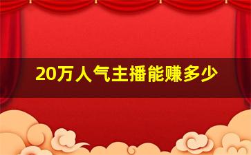 20万人气主播能赚多少