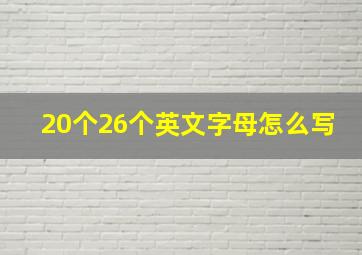 20个26个英文字母怎么写