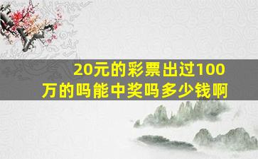 20元的彩票出过100万的吗能中奖吗多少钱啊