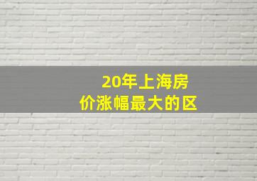 20年上海房价涨幅最大的区