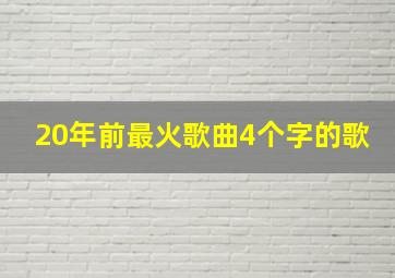 20年前最火歌曲4个字的歌