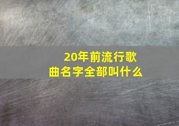 20年前流行歌曲名字全部叫什么