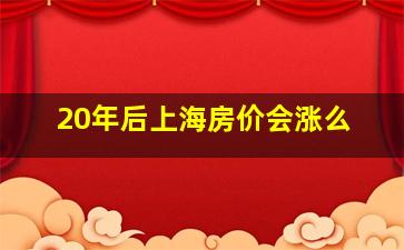 20年后上海房价会涨么