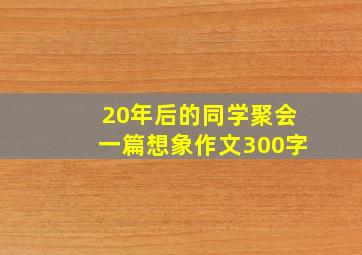 20年后的同学聚会一篇想象作文300字