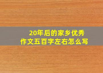 20年后的家乡优秀作文五百字左右怎么写