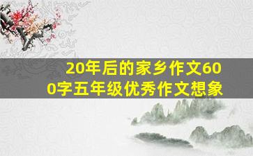 20年后的家乡作文600字五年级优秀作文想象