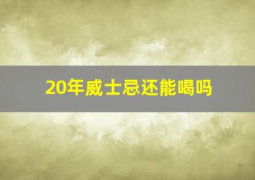 20年威士忌还能喝吗