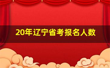 20年辽宁省考报名人数