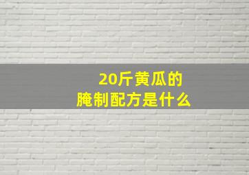 20斤黄瓜的腌制配方是什么