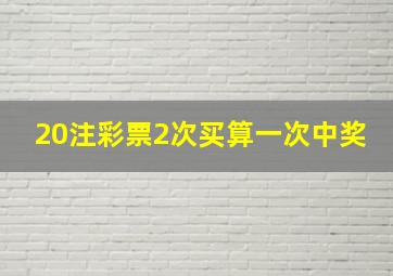 20注彩票2次买算一次中奖