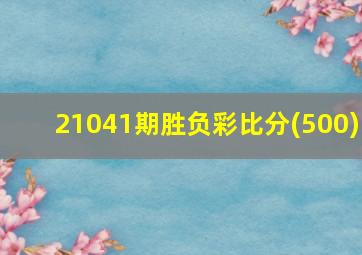 21041期胜负彩比分(500)